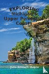 Royce, Julie Albrecht - Exploring Michigan's Upper Peninsula Coasts