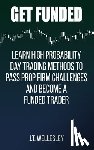 Wellesley, J. T. - Get Funded: Learn High Probability Day Trading Methods to Pass Prop Firm Challenges and Become a Funded Trader