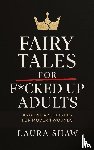 Shaw, Laura - Fairy Tales For F*cked Up Adults