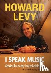 Levy, Howard - I Speak Music: Stories from My Improbable Life
