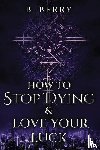 Berry, B. - How To Stop Dying & Love Your Luck