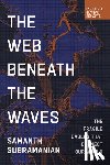 Subramanian, Samanth - The Web Beneath the Waves: The Fragile Cables That Connect Our World