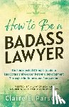 Parsons, Claire E - How to Be a Badass Lawyer
