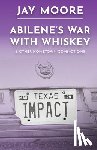 Moore, Jay - Abilene's War With Whiskey & Other Hometown Commotions