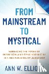 Elliott, Ann W. - From Mainstream to Mystical: Embracing the Power of Intuition and Synchronicity in a New Paradigm of Leadership