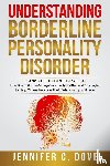 Dove, Jennifer C. - Understanding Borderline Personality Disorder - DISCOVER THE DIFFERENT TYPES OF BPD: Effective Skills to Manage Your Daily Battles and Strategies to Help Others Improve Their Relationship with You