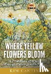 Cantin, Kim - Where Yellow Flowers Bloom: A True Story of Hope through Unimaginable Loss