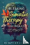 H. E. a. L. S., Naty - The Blessing of Somatic Therapy Techniques: A Comprehensive Beginner's Guide to Release Trauma, Reveal Peace & Rewire Mind-Body Connections