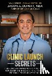 Duprat, Jason A. - Clinic Launch Secrets: A Healthcare Professional's Playbook for Boosting Income and Autonomy through Practice Ownership