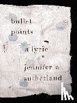 Sutherland, Jennifer A. - Bullet Points: A Lyric