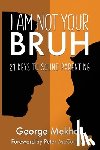 Mekhail, George - I Am Not Your Bruh: 21 Keys to Sound Parenting