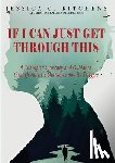 Kitchens, Jessica C. - If I Can Just Get Through This: A Therapist's Journey and Guidance through Autistic Shutdown and its Triggers