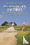 Stevenson, Matthew - Playing in Peoria: From Abraham Lincoln to Warren Harding by Bike, Train, and Bus