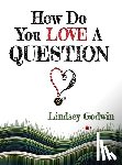 Godwin, Lindsey - How Do You Love A Question?