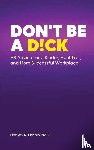 Mattes, Lindsay K. - Don't Be A D!ck HR Advice for a Kinder, Healthier, and More Successful Workplace