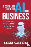 Caton, Liam - A Complete Guide to AI for Business