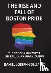 Gonzalez, Daniel Joseph - The Rise and Fall of Boston Pride: The Rise of a Movement, The Fall of an Organization