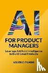 Zanini, Valerio - AI for Product Managers: Leverage Artificial Intelligence to Build Great Products