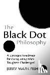 Fish, Jerry Mark - The Black Dot Philosophy: A Strategic Roadmap for Conquering Life's Toughest Challenges!