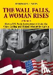 Lacis, Dagnija - The Wall Falls, a Woman Rises, a Memoir: How a U.S. Tech Entrepreneur Broke the Glass Ceiling and Helped Modernize Latvia