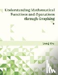 Wu, Tong - Understanding Mathematical Functions and Operations through Graphing