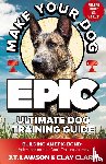 Lawson, J. T., Clark, Clay - Make Your Dog Epic Ultimate Dog Training Guide