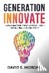 Morgan, David S. - Generation Innovate: Unleashing the Creative Revolution of Millennials and Gen-Z