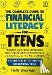 Sherman, Holly - The Complete Guide to Financial Literacy for Teens: Build Real-World Money Management Skills, Avoid Living Paycheck to Paycheck and Take Charge of You
