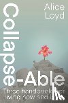 Loyd, Alice - Collapse-Able: Three Handbooks for Living Now and Later