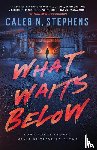 Stephens, Caleb N. - What Waits Below