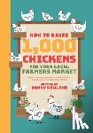 Rowland, Danny - How To Raise 1,000 Chickens for your Local Farmers Market
