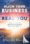 Musser, Jennifer - Align Your Business with the Real You: Connect with Yourself, Create What Matters Most, and Define Your Success