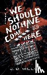 Mills, J. D. - We Should Not Have Come Here