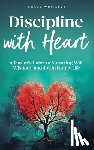 Whitaker, Grace - Discipline With Heart: A Parent's Guide to Nurturing Will, Wisdom, and Joy in Family Life