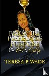 Wade, Teresa P. - PRESSURE PRODUCES PURPOSE