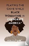 Palmer, Nicole S. - Playing the Game While Black Womaning in Corporate America(TM)