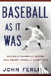 Ferling, John E. - Baseball as It Was: Building Champions Before Free Agency Changed Everything