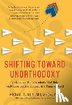 Hein, Michael S. - Shifting Toward Unorthodoxy: Ten Unconventional Mindsets That Help Healthcare Leaders Succeed in a Complex World