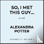 Potter, Alexandra - So, I Met This Guy
