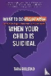 Rolstad, Tara - What to Do Right Now When Your Child Is Suicidal
