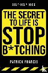 Francis, Patrick - The Secret To Life Is Stop B*tching