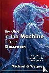 Wagner, Michael G - The Ghost in the Machine in Your Classroom