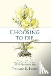 Evans, Theresa E. - Choosing to Die: A Daughter's Story Of Supporting Her Mother's End Of Life Through Assisted Death