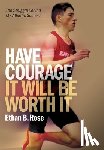 Rose, Ethan B. - Have Courage. It Will Be Worth It: The Struggle Behind My Athletic Success