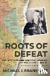Frankwicz, Michael J. - Roots of Defeat: A Young Captain's Experience of the Vietnam War, 1955-1963, and What Came After