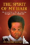 Conquet, Guylaine K. - The Spirit of My Hair: Reclaiming Identity, Heritage and Pride Through the Story of Black Hair