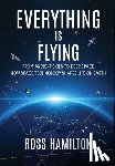 Hamilton, Ross - Everything Is Flying: From Ancient Skies to Deep Space-How Space Technology Shapes Life on Earth