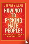Alan, Jeffrey - How Not To F*cking Hate People!