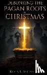 Betton, Kevin - Debunking the Pagan Roots of Christmas