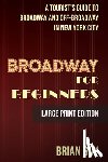 Guy, Brian - Broadway for Beginners: A Tourist's Guide to Broadway and Off-Broadway in New York City